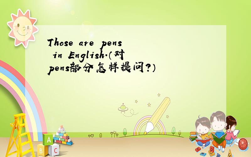 Those are pens in English.（对pens部分怎样提问?）