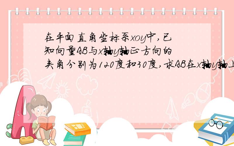 在平面直角坐标系xoy中,已知向量AB与x轴y轴正方向的夹角分别为120度和30度,求AB在x轴y轴上正射影的数量