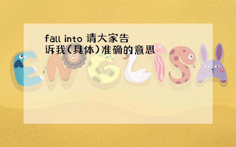 fall into 请大家告诉我(具体)准确的意思