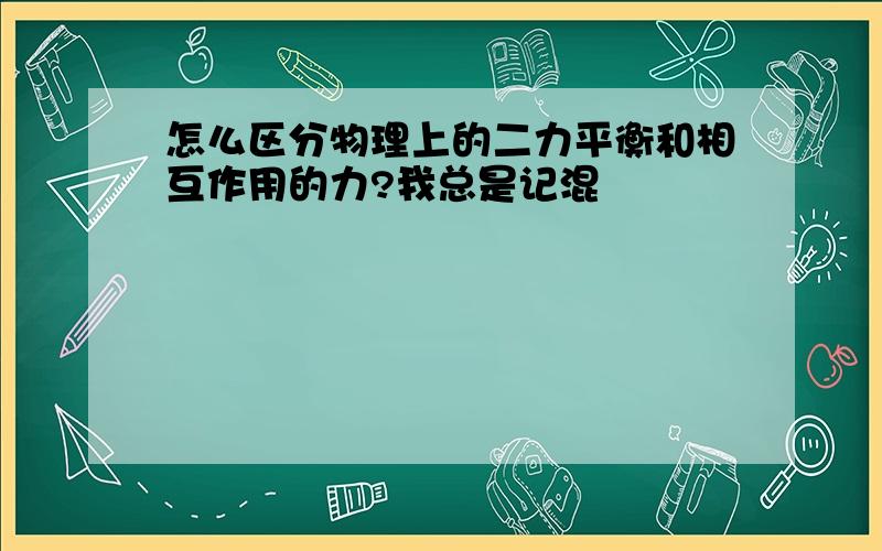 怎么区分物理上的二力平衡和相互作用的力?我总是记混