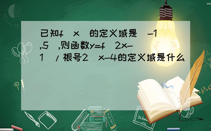 已知f(x)的定义域是[-1,5],则函数y=f(2x-1)/根号2^x-4的定义域是什么