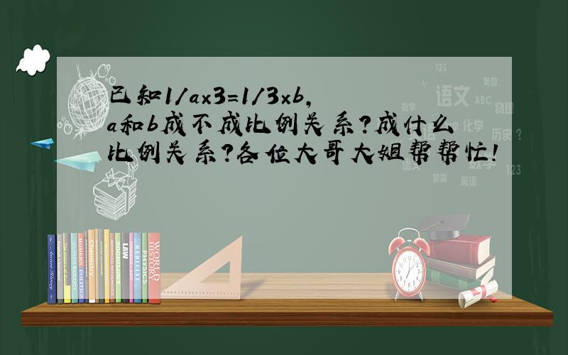 已知1/a×3=1/3×b,a和b成不成比例关系？成什么比例关系？各位大哥大姐帮帮忙！