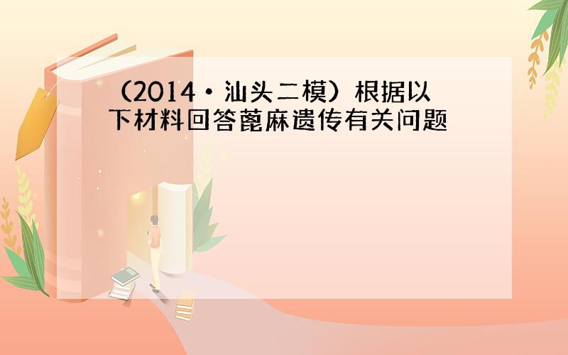 （2014•汕头二模）根据以下材料回答蓖麻遗传有关问题