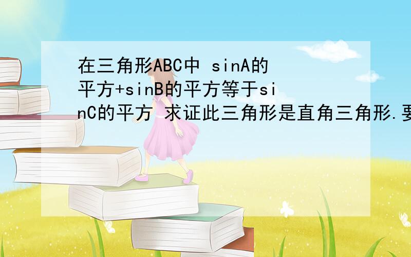 在三角形ABC中 sinA的平方+sinB的平方等于sinC的平方 求证此三角形是直角三角形.要用至少两种方法证明