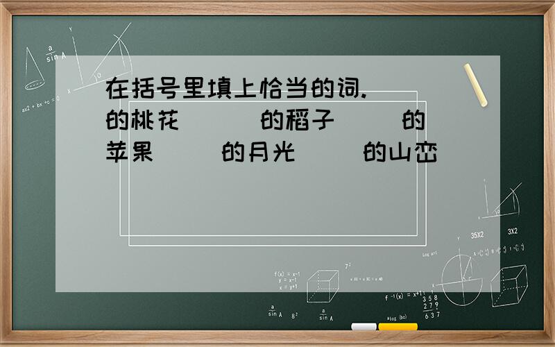 在括号里填上恰当的词.（ ）的桃花 （ ）的稻子（ ）的苹果（ ）的月光（ ）的山峦