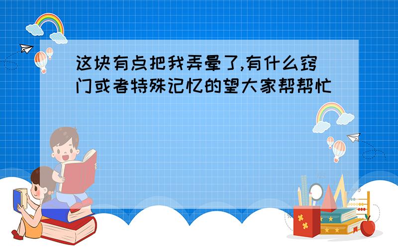 这块有点把我弄晕了,有什么窍门或者特殊记忆的望大家帮帮忙