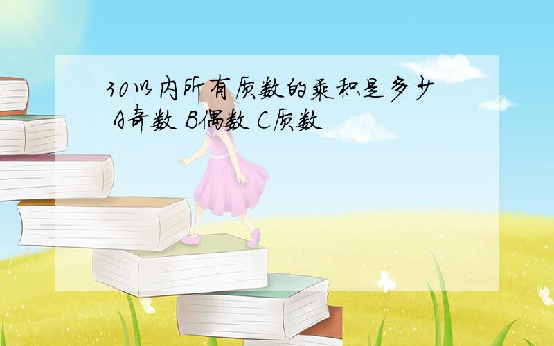 30以内所有质数的乘积是多少 A奇数 B偶数 C质数