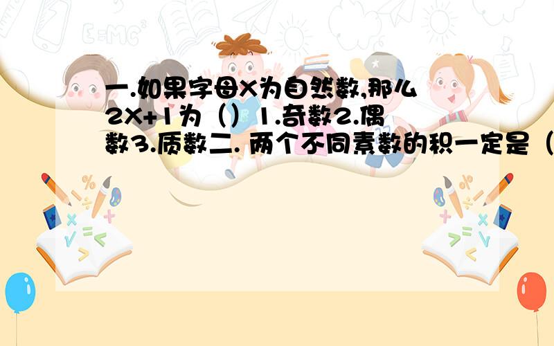 一.如果字母X为自然数,那么2X+1为（）1.奇数2.偶数3.质数二. 两个不同素数的积一定是（）数?