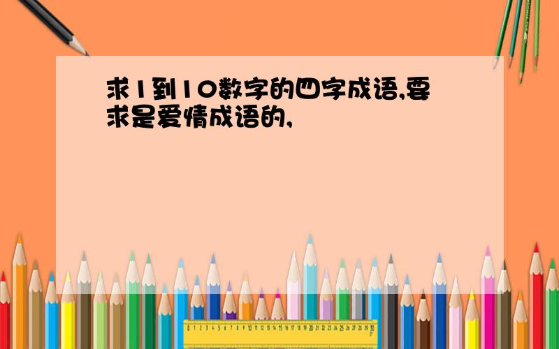 求1到10数字的四字成语,要求是爱情成语的,