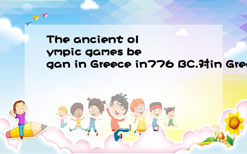 The ancient olympic games began in Greece in776 BC.对in Greec