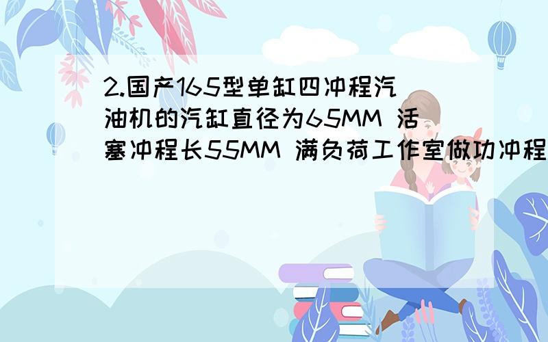 2.国产165型单缸四冲程汽油机的汽缸直径为65MM 活塞冲程长55MM 满负荷工作室做功冲程燃气的平均压强为9.58*