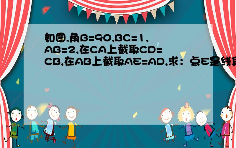 如图,角B=90,BC=1,AB=2,在CA上截取CD=CB,在AB上截取AE=AD,求：点E是线段AB的黄金分割点!全