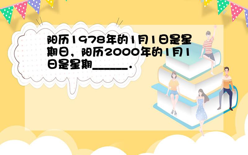 阳历1978年的1月1日是星期日，阳历2000年的1月1日是星期______．