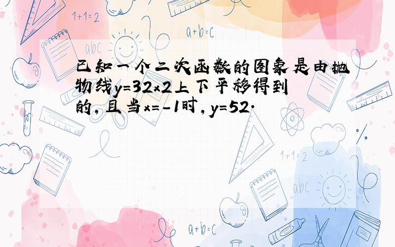 已知一个二次函数的图象是由抛物线y=32x2上下平移得到的，且当x=-1时，y=52．