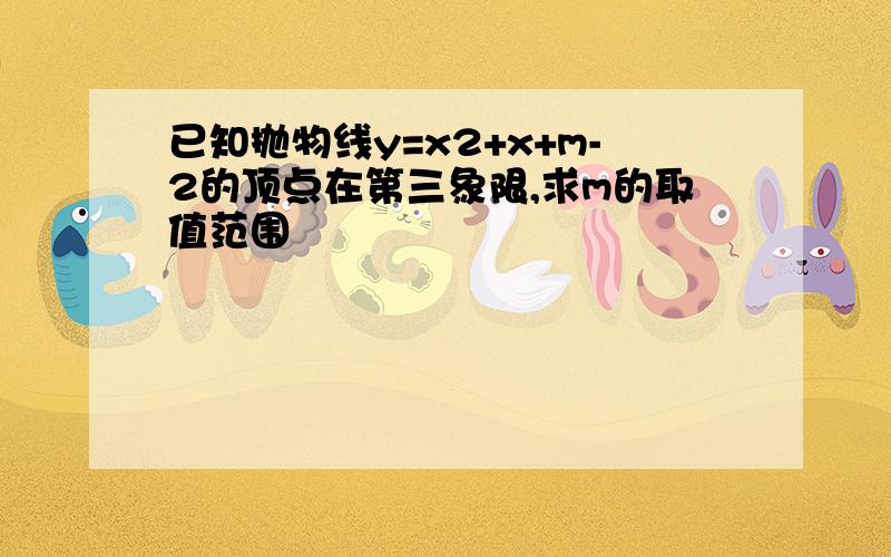 已知抛物线y=x2+x+m-2的顶点在第三象限,求m的取值范围