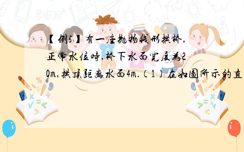 【例5】有一座抛物线形拱桥,正常水位时,桥下水面宽度为20m,拱顶距离水面4m．（1）在如图所示的直角坐标