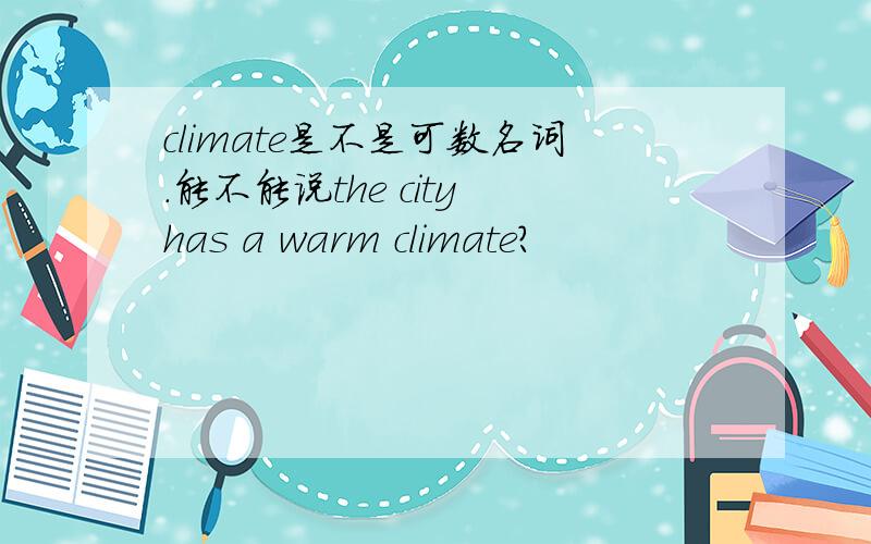 climate是不是可数名词.能不能说the city has a warm climate?