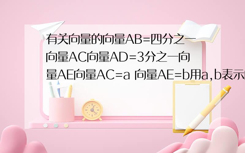 有关向量的向量AB=四分之一向量AC向量AD=3分之一向量AE向量AC=a 向量AE=b用a,b表示向量AP?