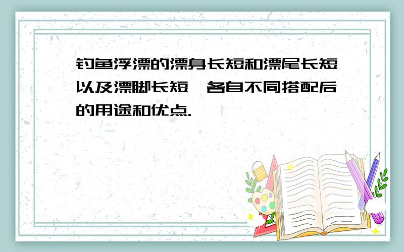 钓鱼浮漂的漂身长短和漂尾长短以及漂脚长短,各自不同搭配后的用途和优点.