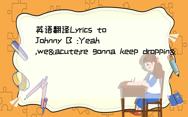 英语翻译Lyrics to Johnny B :Yeah,we´re gonna keep droppin&