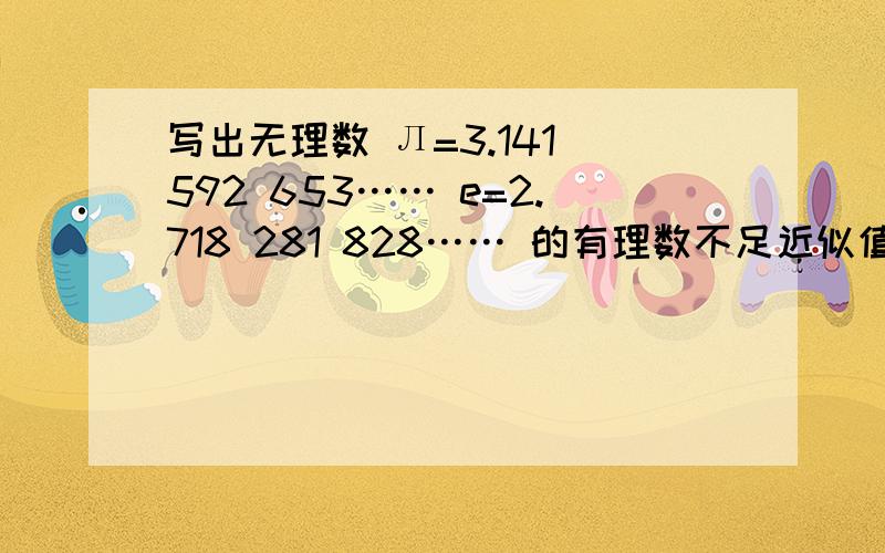 写出无理数 Л=3.141 592 653…… e=2.718 281 828…… 的有理数不足近似值数列与过剩近似值数