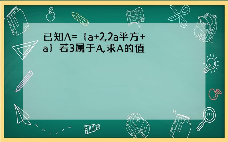 已知A=｛a+2,2a平方+a｝若3属于A,求A的值