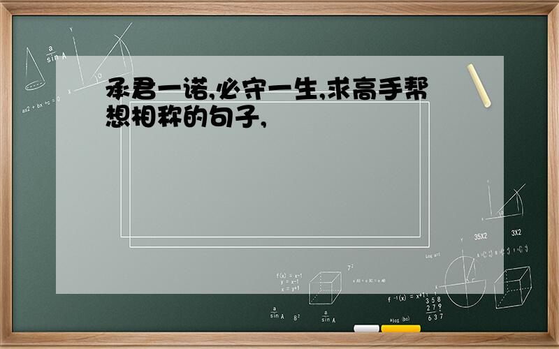 承君一诺,必守一生,求高手帮想相称的句子,