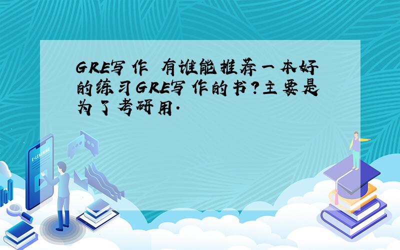 GRE写作 有谁能推荐一本好的练习GRE写作的书?主要是为了考研用.