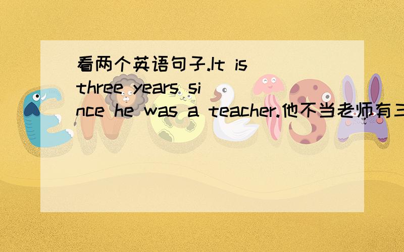 看两个英语句子.It is three years since he was a teacher.他不当老师有三年了.I