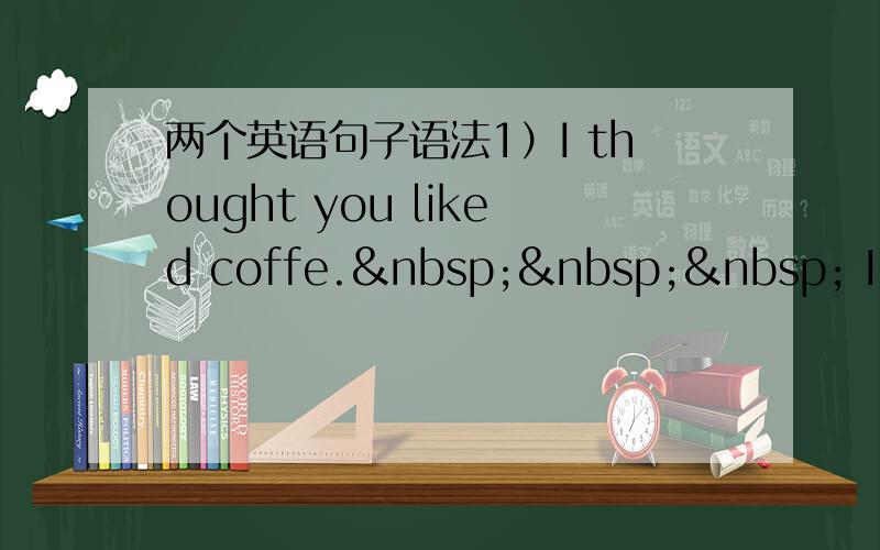 两个英语句子语法1）I thought you liked coffe.    I use