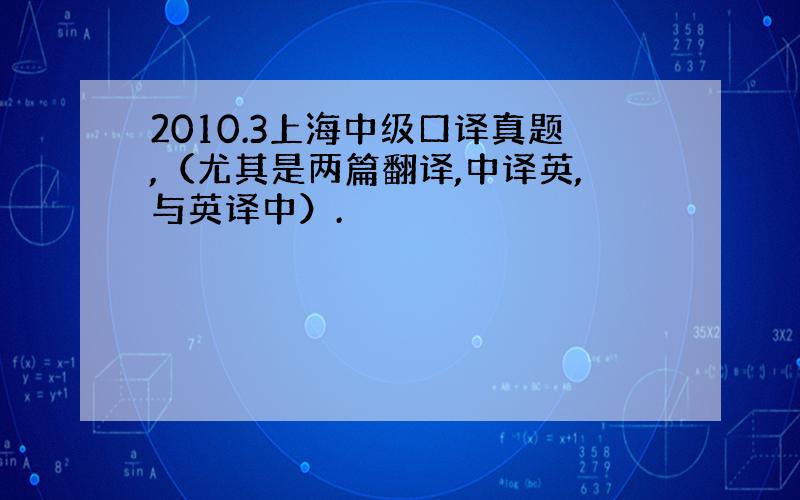 2010.3上海中级口译真题,（尤其是两篇翻译,中译英,与英译中）.