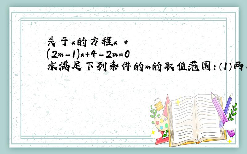 关于x的方程x²+(2m-1)x+4-2m=0求满足下列条件的m的取值范围：（1）两个正根 （2）两个负根