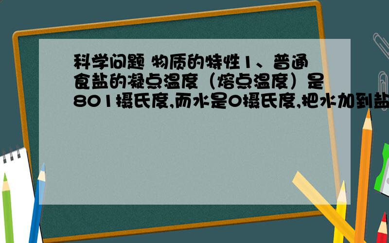 科学问题 物质的特性1、普通食盐的凝点温度（熔点温度）是801摄氏度,而水是0摄氏度,把水加到盐里,为什么凝点温度（熔点