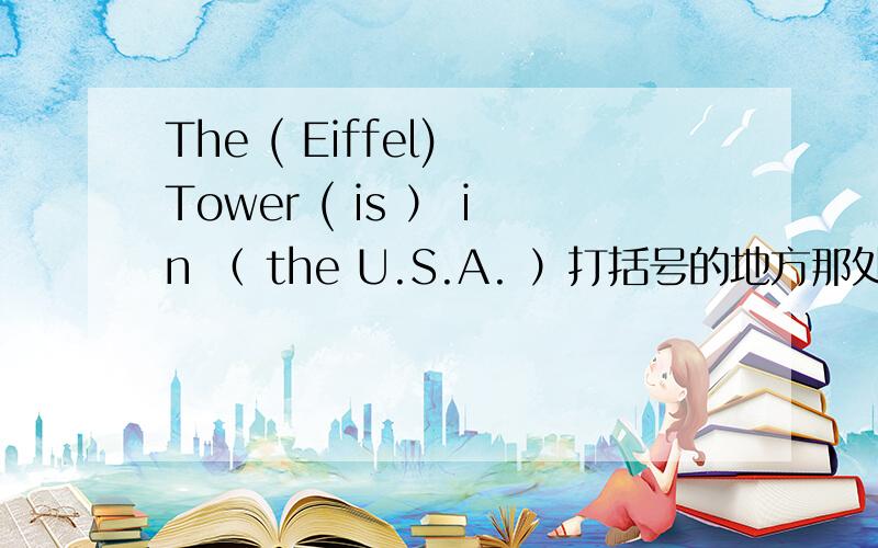 The ( Eiffel) Tower ( is ） in （ the U.S.A. ）打括号的地方那处错了?指出并改正