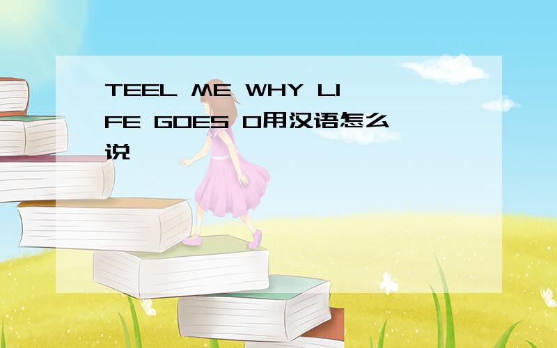 TEEL ME WHY LIFE GOES O用汉语怎么说、