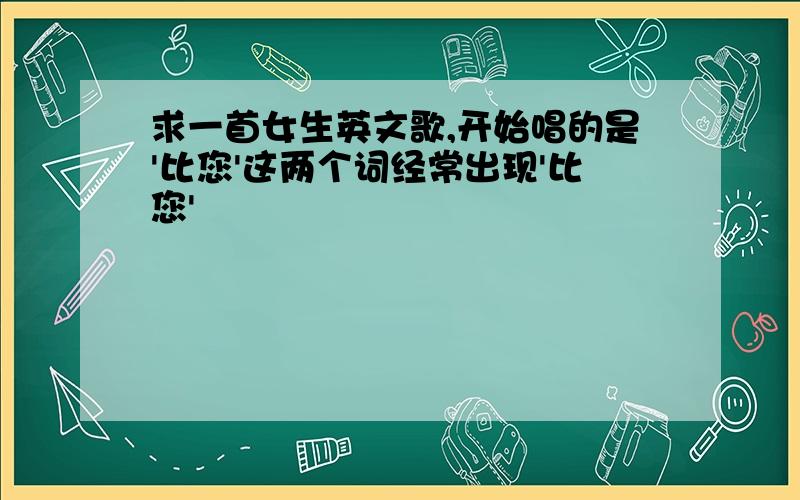 求一首女生英文歌,开始唱的是'比您'这两个词经常出现'比您'