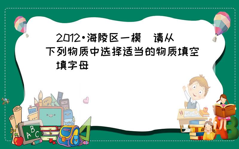 （2012•海陵区一模）请从下列物质中选择适当的物质填空（填字母）．