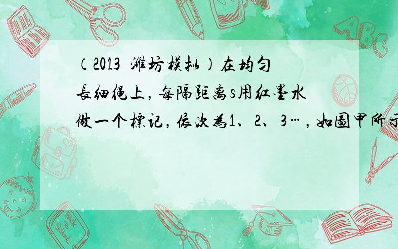 （2013•潍坊模拟）在均匀长细绳上，每隔距离s用红墨水做一个标记，依次为1、2、3…，如图甲所示．振动从标记1开始向右