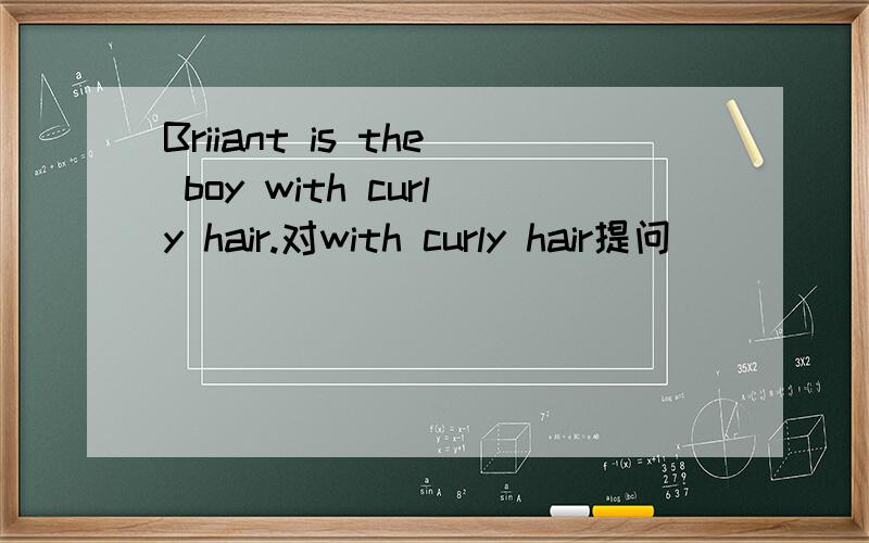 Briiant is the boy with curly hair.对with curly hair提问