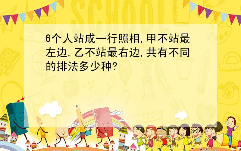 6个人站成一行照相,甲不站最左边,乙不站最右边,共有不同的排法多少种?