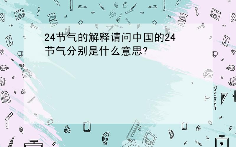 24节气的解释请问中国的24节气分别是什么意思?