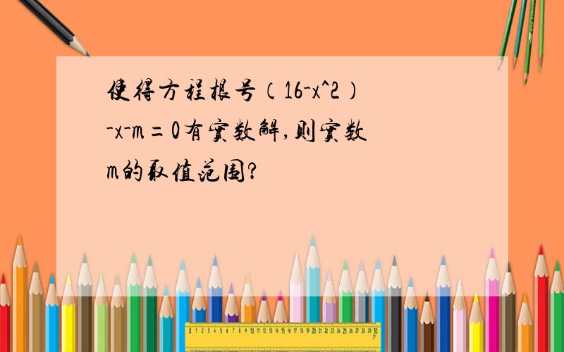 使得方程根号（16-x^2）-x-m=0有实数解,则实数m的取值范围?