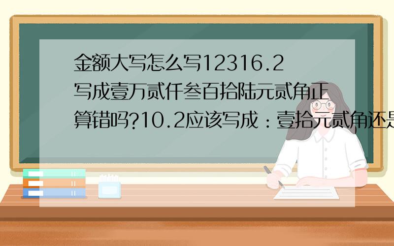 金额大写怎么写12316.2写成壹万贰仟叁百拾陆元贰角正算错吗?10.2应该写成：壹拾元贰角还是壹拾元零贰角