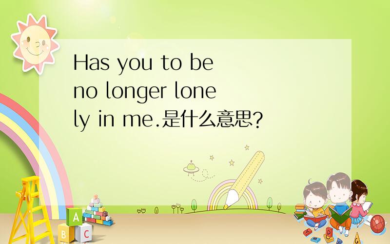 Has you to be no longer lonely in me.是什么意思?