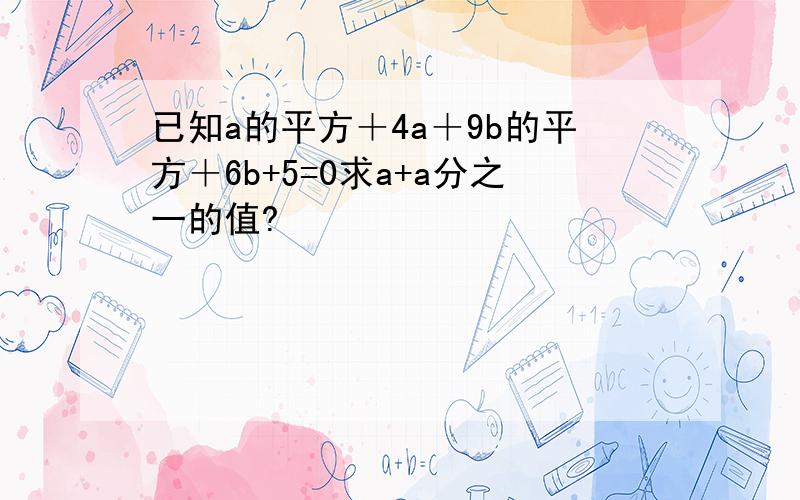 已知a的平方＋4a＋9b的平方＋6b+5=0求a+a分之一的值?