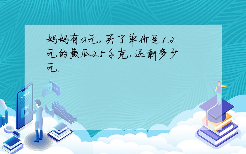 妈妈有a元,买了单价是1.2元的黄瓜2.5千克,还剩多少元.