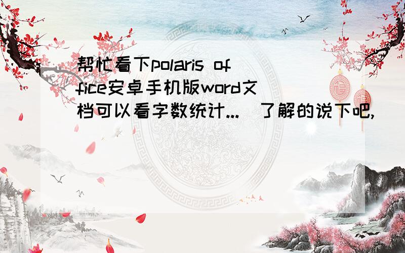 帮忙看下polaris office安卓手机版word文档可以看字数统计...　了解的说下吧,