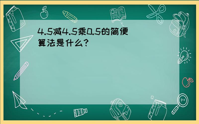 4.5减4.5乘0.5的简便算法是什么?