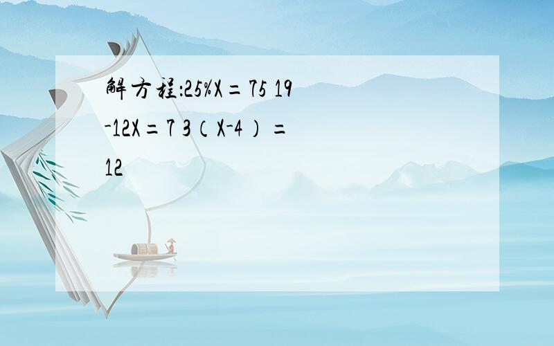 解方程：25%X=75 19-12X=7 3（X-4）=12