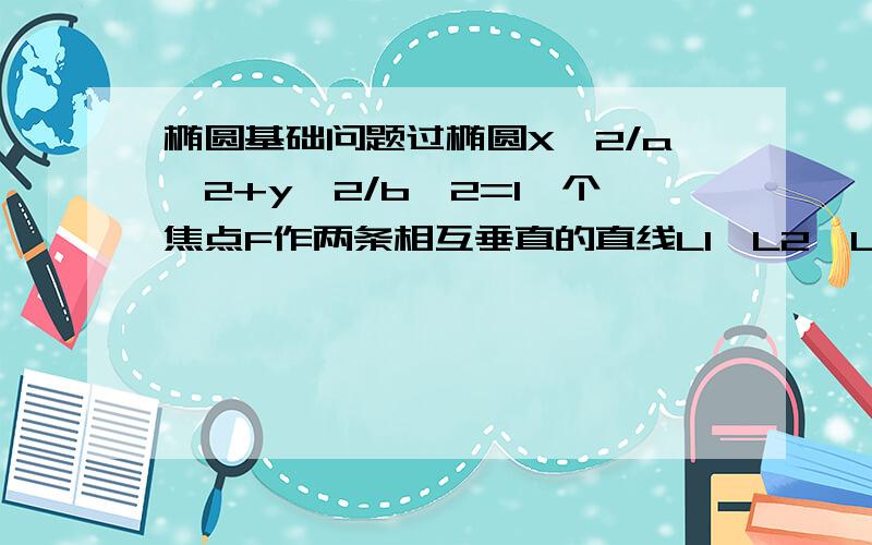 椭圆基础问题过椭圆X^2/a^2+y^2/b^2=1一个焦点F作两条相互垂直的直线L1,L2,L1交椭圆于AB两点,L2